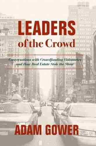 Leaders Of The Crowd: Conversations With Crowdfunding Visionaries And How Real Estate Stole The Show