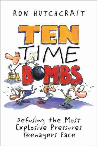 Ten Time Bombs: Defusing The Most Explosive Pressures Teenagers Face