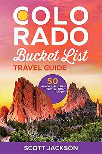 The Colorado Bucket List Travel Guide: Discover 50 Remarkable Locations And Learn About The History Of Colorado