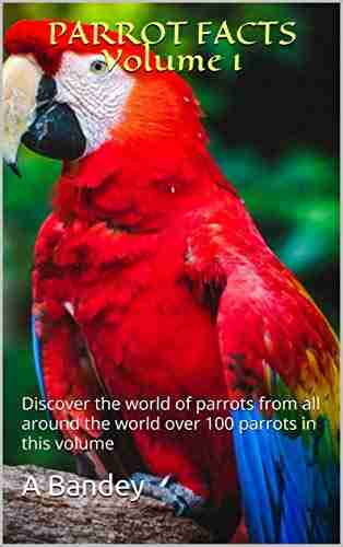 PARROT FACTS Volume 1: Discover The World Of Parrots From All Around The World Over 100 Parrots In This Volume (Parrots Of Paradise)