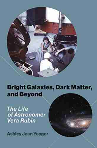 Bright Galaxies Dark Matter And Beyond: The Life Of Astronomer Vera Rubin