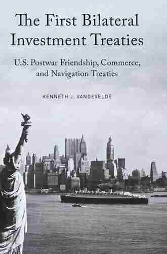 The First Bilateral Investment Treaties: U S Postwar Friendship Commerce and Navigation Treaties