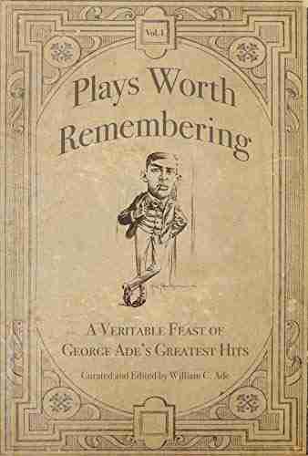 Plays Worth Remembering Volume 1: A Veritable Feast Of George Ade S Greatest Hits