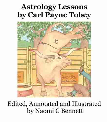 Astrology Lessons by Carl Payne Tobey: Edited Annotated Illustrated and by Naomi C Bennett