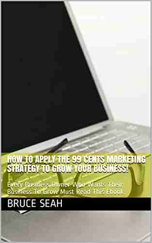 How To Apply The 99 Cents Marketing Strategy To Grow Your Business : Every Business Owner Who Wants Their Business To Grow Must Read This Ebook