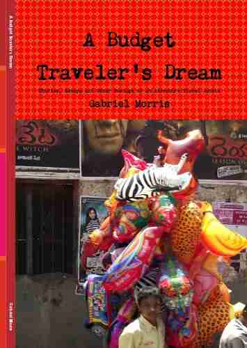 A Budget Traveler s Dream: Stories Essays and Other Musings of an Adventure Travel Junkie