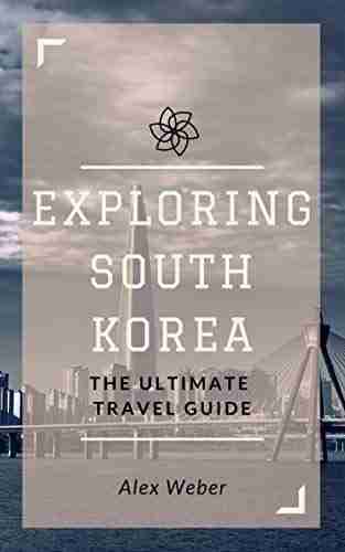 Exploring South Korea: The Ultimate Travel Guide