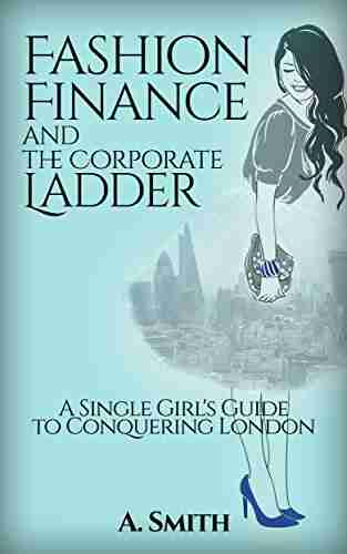 Fashion Finance And The Corporate Ladder: A Single Girl S Guide To Conquering London (The Single Girl S Guide 1)