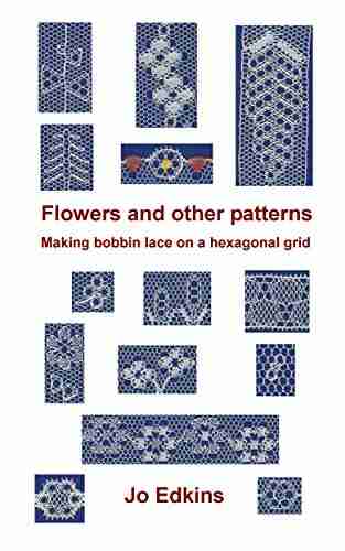 Flowers And Other Bobbin Lace Patterns: Making Lace On A Hexagonal Grid