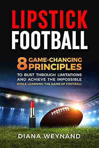 LIPSTICK FOOTBALL: 8 Game Changing Principles to Bust Through Limitations and Achieve the Impossible While Learning the Game of Football