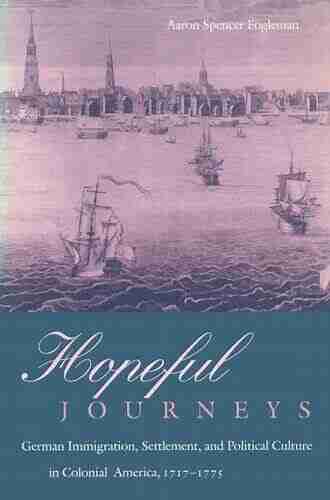 Hopeful Journeys: German Immigration Settlement and Political Culture in Colonial America 1717 1775 (Early American Studies)