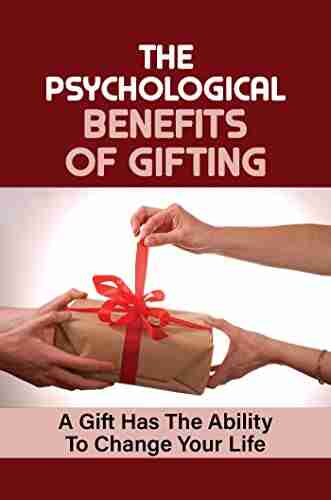 The Psychological Benefits Of Gifting: A Gift Has The Ability To Change Your Life