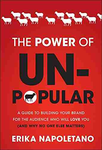 The Power of Unpopular: A Guide to Building Your Brand for the Audience Who Will Love You (and why no one else matters)