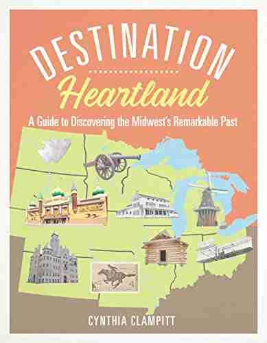 Destination Heartland: A Guide to Discovering the Midwest s Remarkable Past