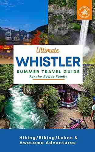 Ultimate Whistler Summer Travel Guide for the active family: Hiking/Biking/Lakes and awesome adventures