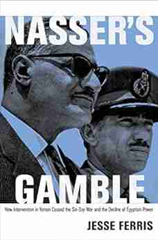 Nasser s Gamble: How Intervention in Yemen Caused the Six Day War and the Decline of Egyptian Power