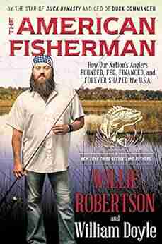 The American Fisherman: How Our Nation s Anglers Founded Fed Financed and Forever Shaped the U S A