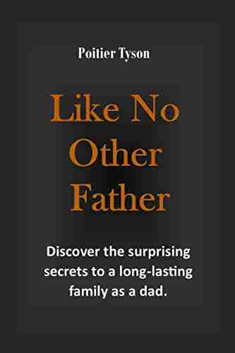 Like No Other Father: How To Be A Decent Man Discover The Surprising Secrets To A Long Lasting Family As A Dad