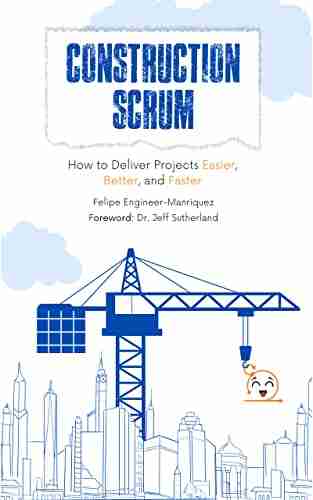 Construction Scrum: How To Deliver Projects Easier Better And Faster