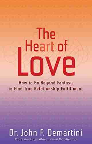 The Heart Of Love: How To Go Beyond Fantasy To Find True Relationship Fulfillment