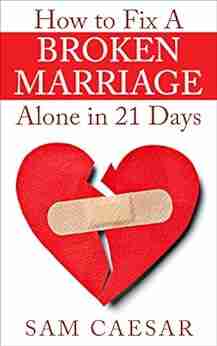 How To Fix A Broken Marriage Alone In 21 Days: How To Stop Your Divorce And Rekindle An Unhappy Marriage In 3 Weeks