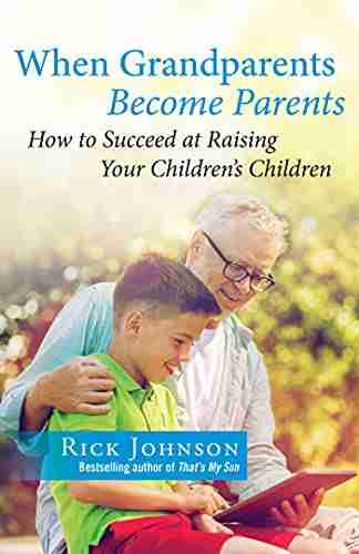 When Grandparents Become Parents: How to Succeed at Raising Your Children s Children