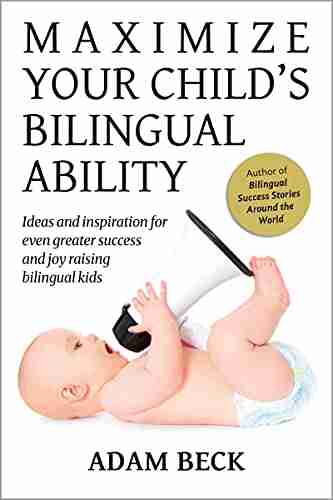 Maximize Your Child s Bilingual Ability: Ideas and inspiration for even greater success and joy raising bilingual kids