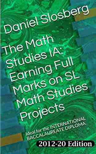 The Math Studies IA: Earning Full Marks On SL Math Studies Projects: Ideal For The INTERNATIONAL BACCALAUREATE DIPLOMA (Earn Full Marks On Your DP Internal Assessments 5)