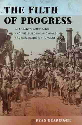 The Filth of Progress: Immigrants Americans and the Building of Canals and Railroads in the West