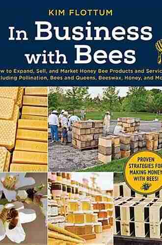 In Business with Bees: How to Expand Sell and Market Honeybee Products and Services Including Pollination Bees and Queens Beeswax Honey and More