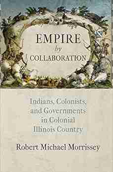 Empire By Collaboration: Indians Colonists And Governments In Colonial Illinois Country (Early American Studies)