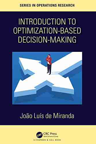 Introduction To Optimization Based Decision Making (Chapman Hall/CRC In Operations Research)