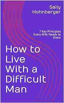 How to Live With a Difficult Man: 7 Key Principles Every Wife Needs to Know