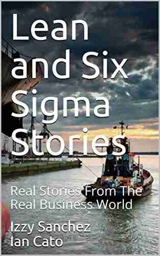 Lean And Six Sigma Stories: Real Stories From The Real Business World