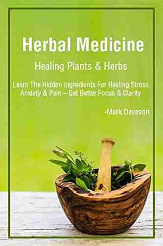 Medicinal Herbs: Healing Plants Herbs: Learn The Hidden Ingredients For Healing Stress Anxiety Pain Get Better Focus Clarity