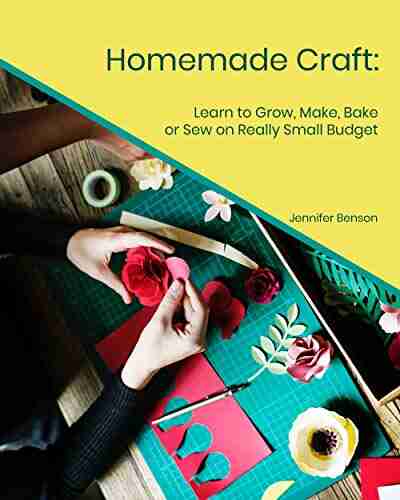 Homemade Craft: Learn To Grow Make Bake Or Sew On Really Small Budget