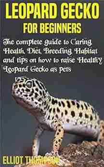 LEOPARD GECKO FOR BEGINNERS: The complete guide to Caring Health Diet Breeding Habitat and tips on how to raise Healthy Leopard Gecko as pets