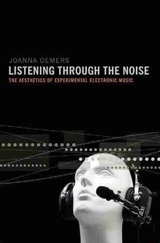 Listening Through The Noise: The Aesthetics Of Experimental Electronic Music