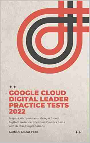 Google Cloud Digital Leader Practice Tests 2022: Prepare And Pass Your Google Cloud Digital Leader Certification Practice Tests With Detailed Explanations