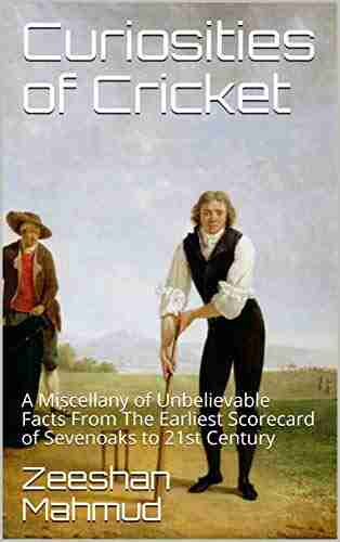 Curiosities Of Cricket: A Miscellany Of Unbelievable Facts From The Earliest Scorecard Of Sevenoaks To 21st Century