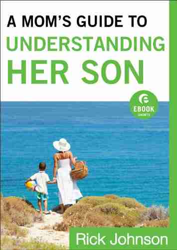 A Mom S Guide To Understanding Her Son (Ebook Shorts): How Moms Can Influence Boys To Become Men Of Character