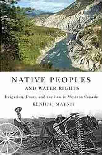 Native Peoples and Water Rights: Irrigation Dams and the Law in Western Canada (McGill Queen s Indigenous and Northern Studies 55)