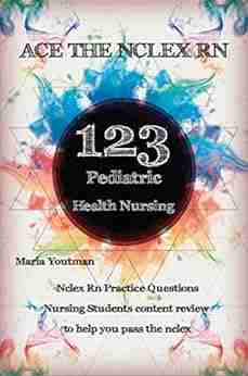 ACE THE NCLEX RN 123 Pediatric Health Nursing Questions Answers Rationales : Nclex Rn Practice Questions + Nursing Students Content Review To Help You Pass The Nclex