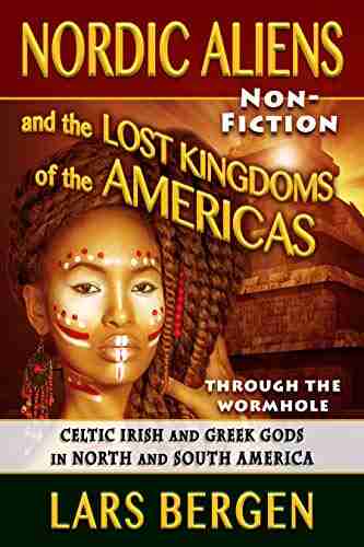 Nordic Aliens and the Lost Kingdoms of the Americas: Through the Wormhole: Celtic Irish and Greek Gods in North and South America