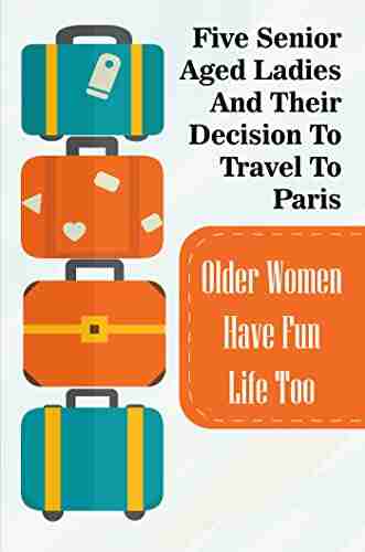 Five Senior Aged Ladies And Their Decision To Travel To Paris: Older Women Have Fun Life Too