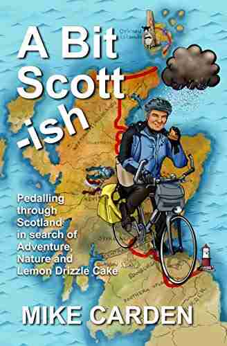 A Bit Scott Ish: Pedalling Through Scotland In Search Of Adventure Nature And Lemon Drizzle Cake (Bike Ride 2)