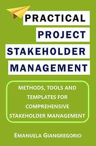 Practical Project Stakeholder Management: Methods Tools and Templates for Comprehensive Stakeholder Management