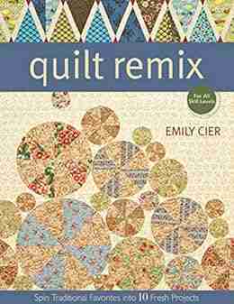 Quilt Remix: Spin Traditional Favorites into 10 Fresh Projects