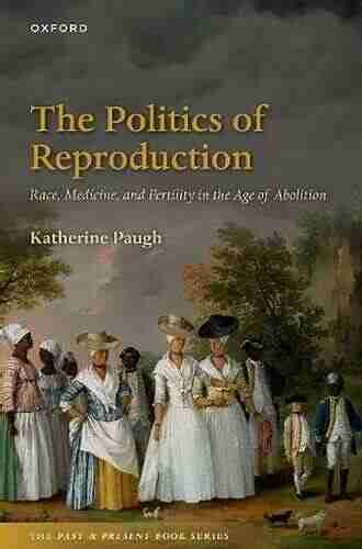 The Politics Of Reproduction: Race Medicine And Fertility In The Age Of Abolition (The Past And Present Series)