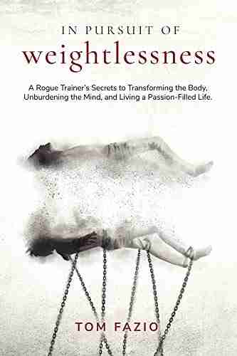 In Pursuit of Weightlessness: A Rogue Trainer s Secrets to Transforming the Body Unburdening the Mind and Living a Passion Filled Life (The Weightless Trilogy 1)